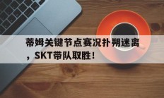  蒂姆关键节点赛况扑朔迷离，SKT带队取胜！
